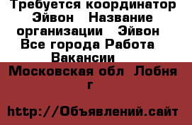 Требуется координатор Эйвон › Название организации ­ Эйвон - Все города Работа » Вакансии   . Московская обл.,Лобня г.
